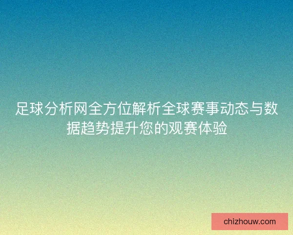 足球分析网全方位解析全球赛事动态与数据趋势提升您的观赛体验