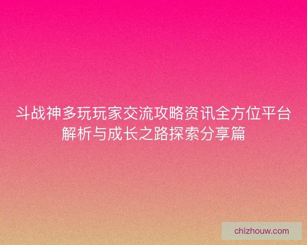 斗战神多玩玩家交流攻略资讯全方位平台解析与成长之路探索分享篇