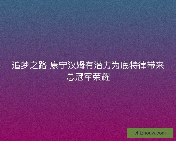追梦之路 康宁汉姆有潜力为底特律带来总冠军荣耀