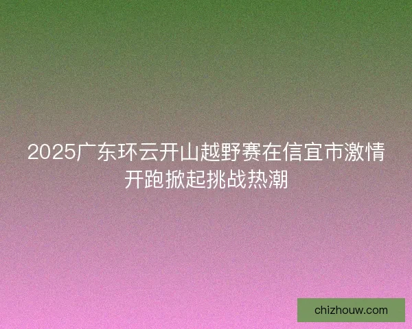 2025广东环云开山越野赛在信宜市激情开跑掀起挑战热潮