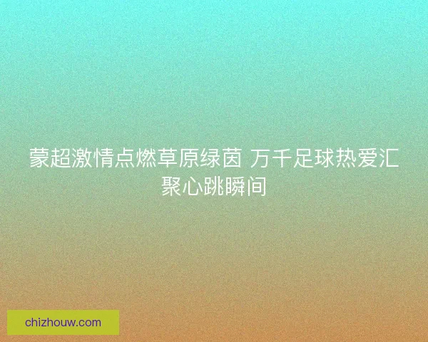 蒙超激情点燃草原绿茵 万千足球热爱汇聚心跳瞬间