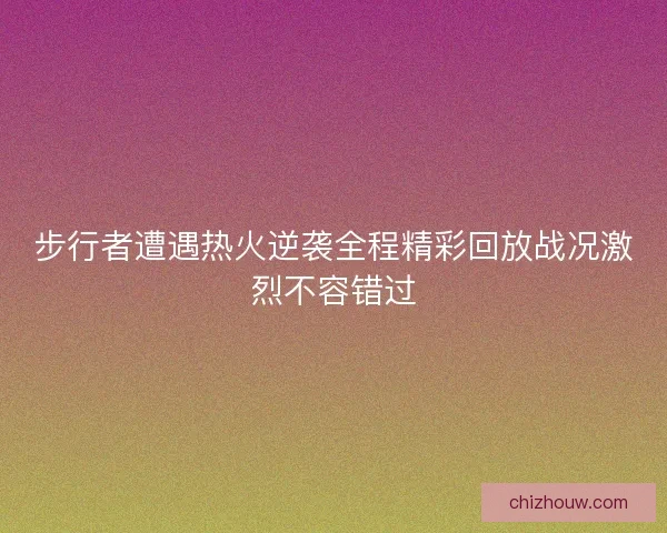 步行者遭遇热火逆袭全程精彩回放战况激烈不容错过