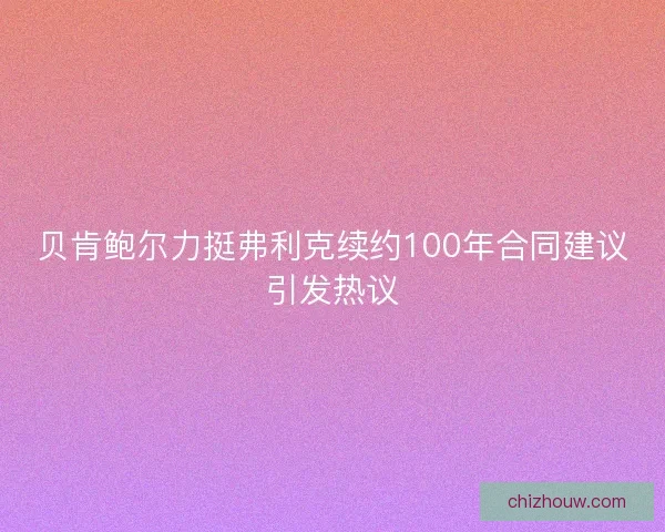 贝肯鲍尔力挺弗利克续约100年合同建议引发热议