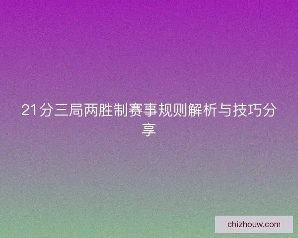 21分三局两胜制赛事规则解析与技巧分享
