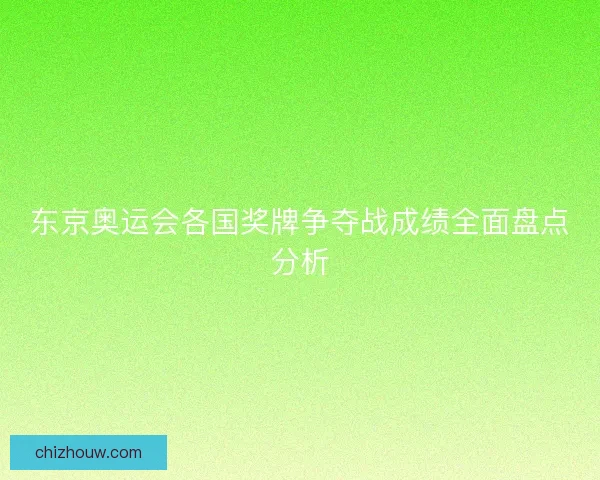 东京奥运会各国奖牌争夺战成绩全面盘点分析